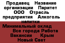 Продавец › Название организации ­ Паритет, ООО › Отрасль предприятия ­ Алкоголь, напитки › Минимальный оклад ­ 22 000 - Все города Работа » Вакансии   . Крым,Новый Свет